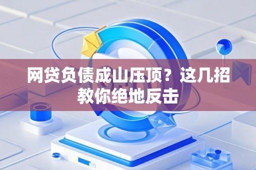 网贷负债成山压顶？这几招教你绝地反击