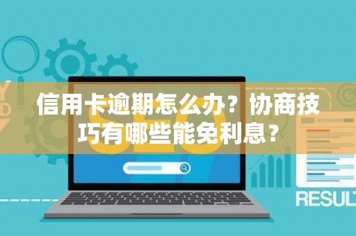 信用卡逾期怎么办？协商技巧有哪些能免利息？