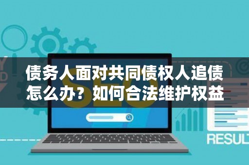 债务人面对共同债权人追债怎么办？如何合法维护权益？